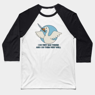 Goose - I Do Very Bad Things And I Do Them Very Well Baseball T-Shirt